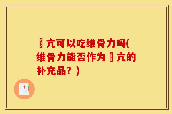 曱亢可以吃维骨力吗(维骨力能否作为曱亢的补充品?) 曱亢可以吃维骨力吗(维骨力能否作为曱亢的补充品?)