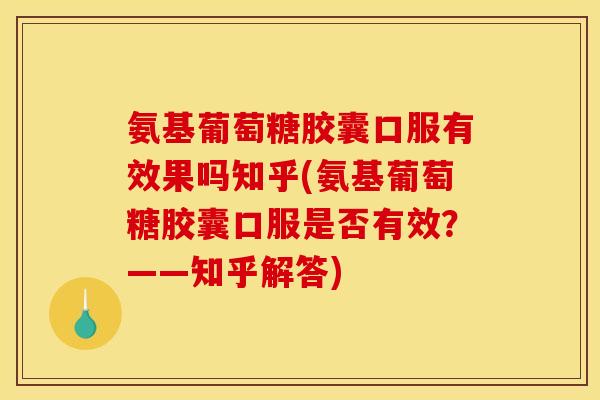 氨基葡萄糖胶囊口服有效果吗知乎(氨基葡萄糖胶囊口服是否有效?——知乎解答) 氨基葡萄糖胶囊口服有效果吗知乎(氨基葡萄糖胶囊口服是否有效?——知乎解答)