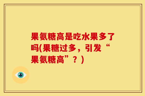 果氨糖高是吃水果多了吗(果糖过多,引发“果氨糖高”?) 果氨糖高是吃水果多了吗(果糖过多,引发“果氨糖高”?)
