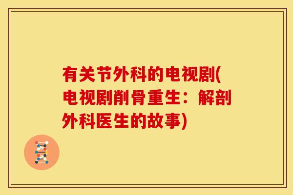 有关节外科的电视剧(电视剧削骨重生：解剖外科医生的故事)