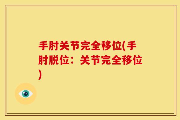手肘关节完全移位(手肘脱位：关节完全移位)