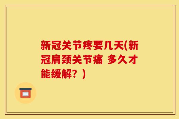新冠关节疼要几天(新冠肩颈关节痛 多久才能缓解？)