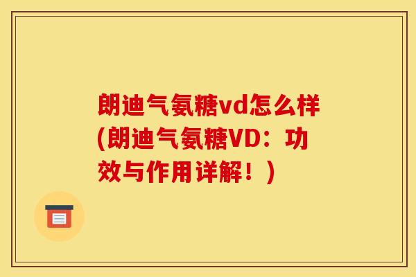朗迪气氨糖vd怎么样(朗迪气氨糖VD：功效与作用详解！)