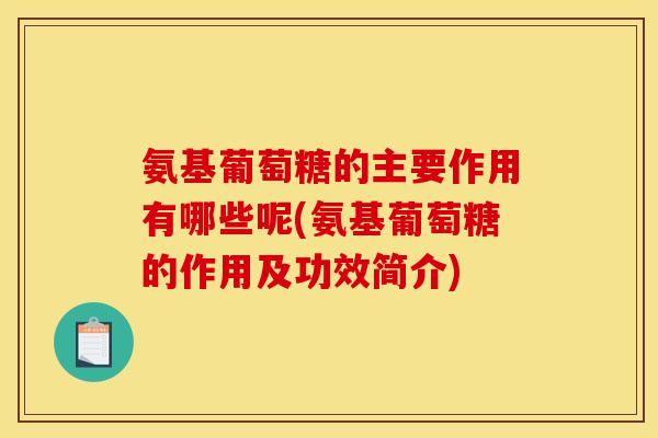 氨基葡萄糖的主要作用有哪些呢(氨基葡萄糖的作用及功效简介) 氨基葡萄糖的主要作用有哪些呢(氨基葡萄糖的作用及功效简介)
