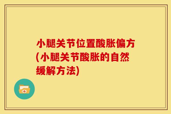 小腿关节位置酸胀偏方(小腿关节酸胀的自然缓解方法) 小腿关节位置酸胀偏方(小腿关节酸胀的自然缓解方法)