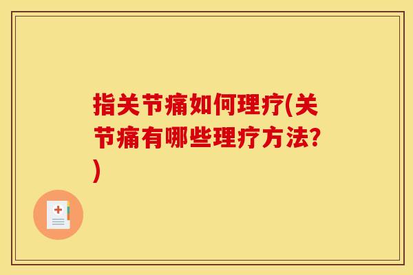 指关节痛如何理疗(关节痛有哪些理疗方法？)
