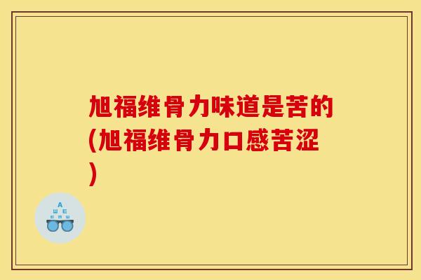 旭福维骨力味道是苦的(旭福维骨力口感苦涩) 旭福维骨力味道是苦的(旭福维骨力口感苦涩)