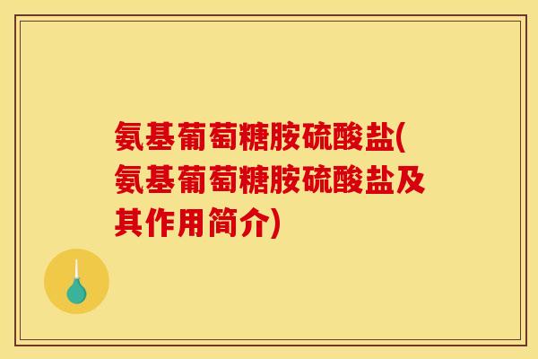 氨基葡萄糖胺硫酸盐(氨基葡萄糖胺硫酸盐及其作用简介)