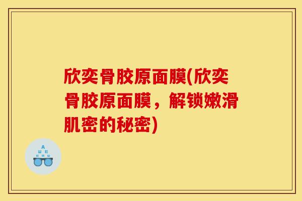 欣奕骨胶原面膜(欣奕骨胶原面膜，解锁嫩滑肌密的秘密)