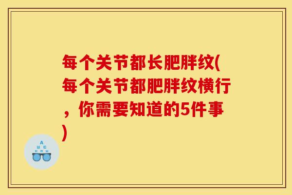 每个关节都长纹(每个关节都纹横行,你需要知道的5件事) 每个关节都长纹(每个关节都纹横行,你需要知道的5件事)