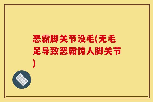 恶霸脚关节没毛(无毛足导致恶霸惊人脚关节) 恶霸脚关节没毛(无毛足导致恶霸惊人脚关节)
