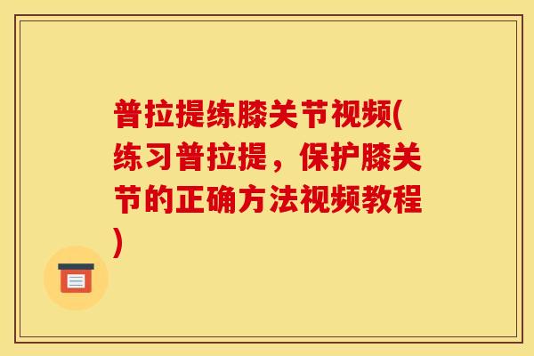普拉提练膝关节视频(练习普拉提,保护膝关节的正确方法视频教程) 普拉提练膝关节视频(练习普拉提,保护膝关节的正确方法视频教程)
