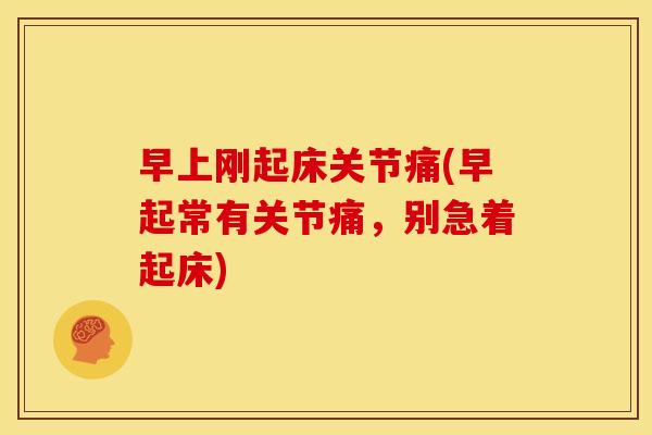 早上刚起床关节痛(早起常有关节痛,别急着起床) 早上刚起床关节痛(早起常有关节痛,别急着起床)