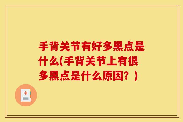 手背关节有好多黑点是什么(手背关节上有很多黑点是什么原因?) 手背关节有好多黑点是什么(手背关节上有很多黑点是什么原因?)