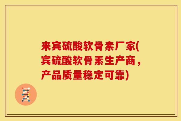 来宾硫酸软骨素厂家(宾硫酸软骨素生产商,产品质量稳定可靠) 来宾硫酸软骨素厂家(宾硫酸软骨素生产商,产品质量稳定可靠)