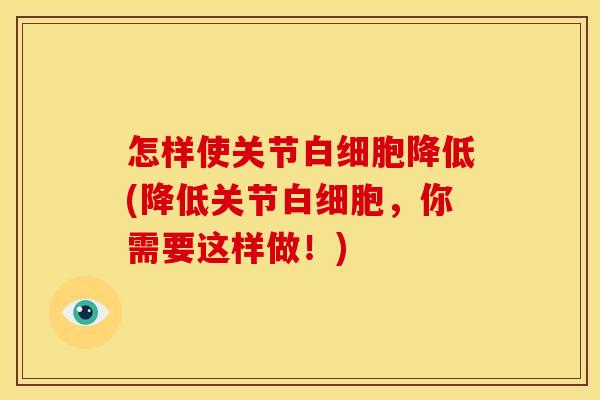 怎样使关节降低(降低关节,你需要这样做!) 怎样使关节降低(降低关节,你需要这样做!)