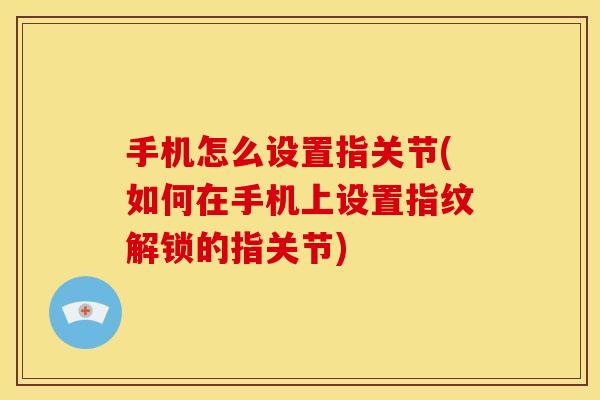 手机怎么设置指关节(如何在手机上设置指纹解锁的指关节) 手机怎么设置指关节(如何在手机上设置指纹解锁的指关节)