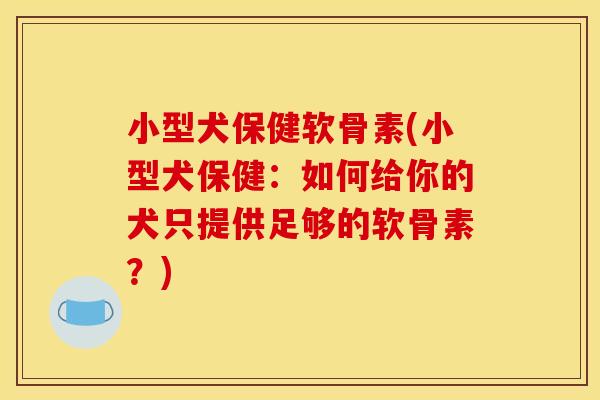 小型犬保健软骨素(小型犬保健:如何给你的犬只提供足够的软骨素?) 小型犬保健软骨素(小型犬保健:如何给你的犬只提供足够的软骨素?)