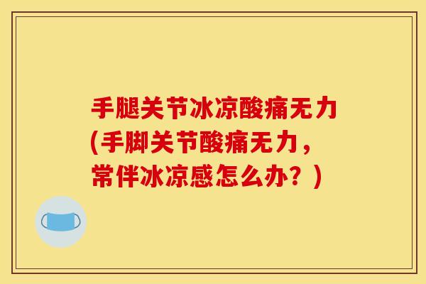 手腿关节冰凉酸痛无力(手脚关节酸痛无力，常伴冰凉感怎么办？)