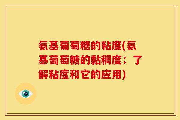 氨基葡萄糖的粘度(氨基葡萄糖的黏稠度：了解粘度和它的应用)