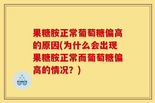 果糖胺正常葡萄糖偏高的原因(为什么会出现果糖胺正常而葡萄糖偏高的情况?) 果糖胺正常葡萄糖偏高的原因(为什么会出现果糖胺正常而葡萄糖偏高的情况?)