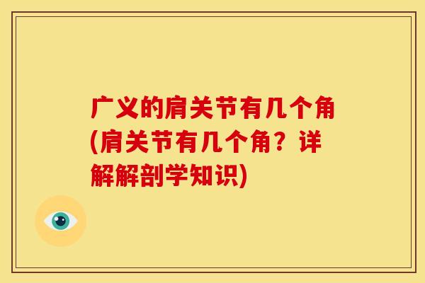 广义的肩关节有几个角(肩关节有几个角?详解解剖学知识) 广义的肩关节有几个角(肩关节有几个角?详解解剖学知识)