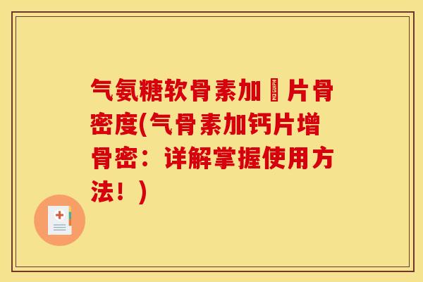 气氨糖软骨素加鈣片骨密度(气骨素加钙片增骨密:详解掌握使用方法!) 气氨糖软骨素加鈣片骨密度(气骨素加钙片增骨密:详解掌握使用方法!)