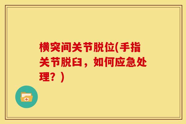 横突间关节脱位(手指关节脱臼，如何应急处理？)