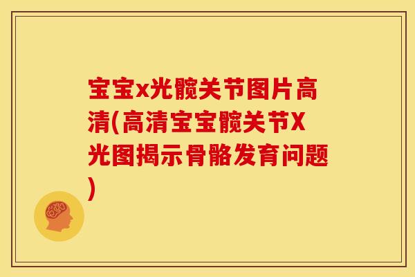 宝宝x光髋关节图片高清(高清宝宝髋关节X光图揭示骨骼发育问题) 宝宝x光髋关节图片高清(高清宝宝髋关节X光图揭示骨骼发育问题)