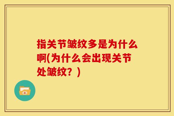 指关节皱纹多是为什么啊(为什么会出现关节处皱纹？)