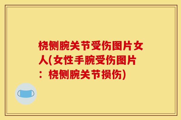 桡侧腕关节受伤图片女人(女性手腕受伤图片:桡侧腕关节损伤) 桡侧腕关节受伤图片女人(女性手腕受伤图片:桡侧腕关节损伤)