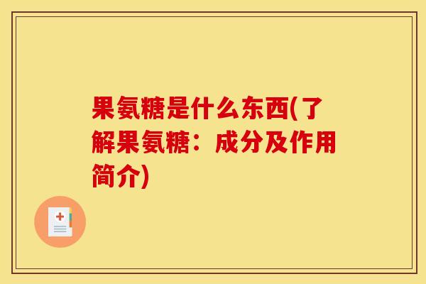 果氨糖是什么东西(了解果氨糖：成分及作用简介)