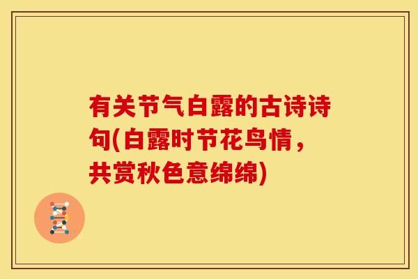 有关节气白露的古诗诗句(白露时节花鸟情，共赏秋色意绵绵)