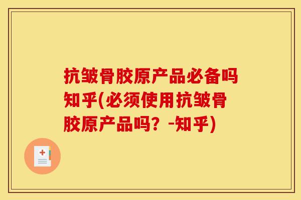 抗皱骨胶原产品必备吗知乎(必须使用抗皱骨胶原产品吗?-知乎) 抗皱骨胶原产品必备吗知乎(必须使用抗皱骨胶原产品吗?-知乎)