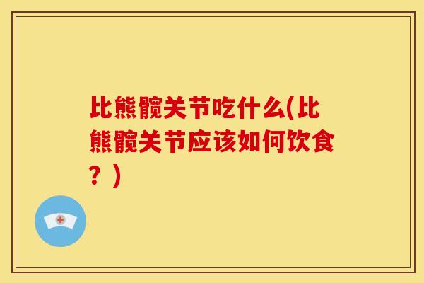 比熊髋关节吃什么(比熊髋关节应该如何饮食?) 比熊髋关节吃什么(比熊髋关节应该如何饮食?)
