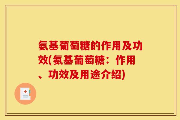 氨基葡萄糖的作用及功效(氨基葡萄糖：作用、功效及用途介绍)