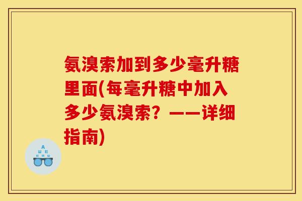 氨溴索加到多少毫升糖里面(每毫升糖中加入多少氨溴索？——详细指南)