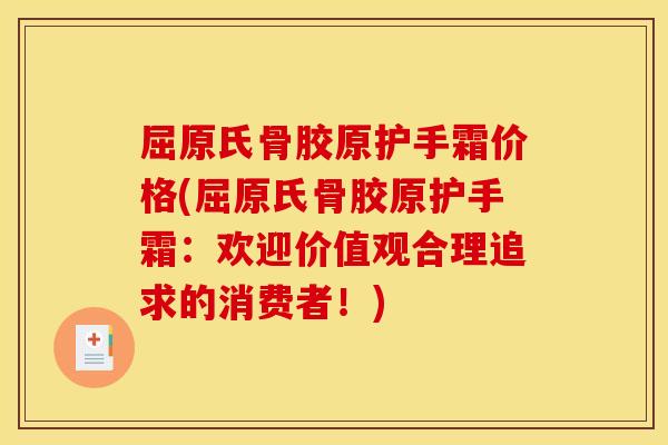 屈原氏骨胶原护手霜价格(屈原氏骨胶原护手霜：欢迎价值观合理追求的消费者！)