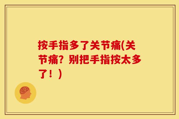 按手指多了关节痛(关节痛?别把手指按太多了!) 按手指多了关节痛(关节痛?别把手指按太多了!)