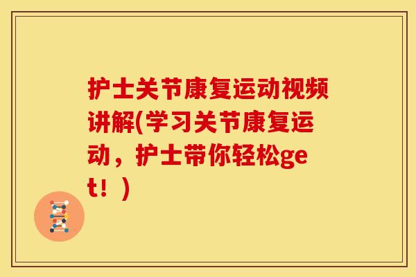 护士关节康复运动视频讲解(学习关节康复运动,护士带你轻松get!) 护士关节康复运动视频讲解(学习关节康复运动,护士带你轻松get!)