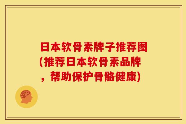 日本软骨素牌子推荐图(推荐日本软骨素品牌,帮助保护骨骼健康) 日本软骨素牌子推荐图(推荐日本软骨素品牌,帮助保护骨骼健康)
