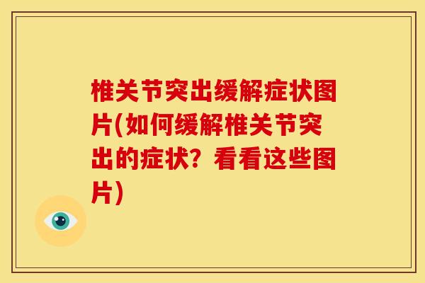 椎关节突出缓解症状图片(如何缓解椎关节突出的症状？看看这些图片)