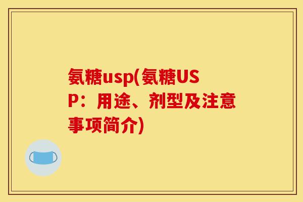 氨糖usp(氨糖USP:用途、剂型及注意事项简介) 氨糖usp(氨糖USP:用途、剂型及注意事项简介)