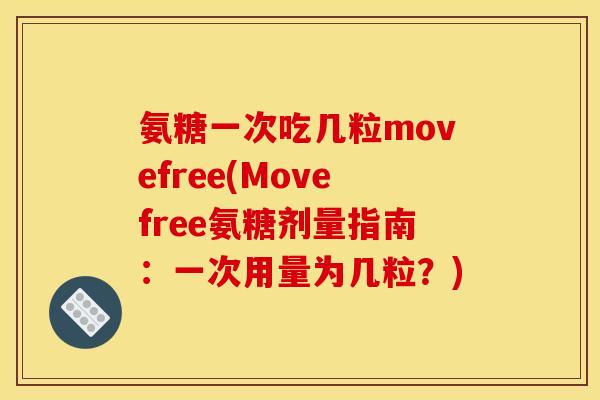 氨糖一次吃几粒movefree(Movefree氨糖剂量指南:一次用量为几粒?) 氨糖一次吃几粒movefree(Movefree氨糖剂量指南:一次用量为几粒?)