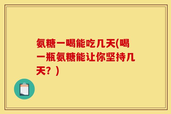 氨糖一喝能吃几天(喝一瓶氨糖能让你坚持几天？)