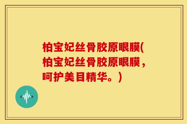 柏宝妃丝骨胶原眼膜(柏宝妃丝骨胶原眼膜，呵护美目精华。)