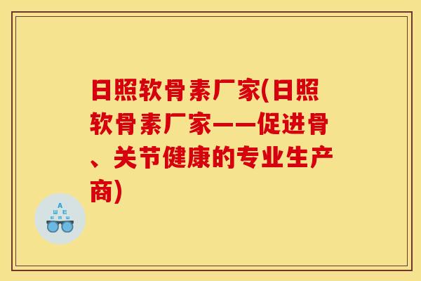 日照软骨素厂家(日照软骨素厂家——促进骨、关节健康的专业生产商)