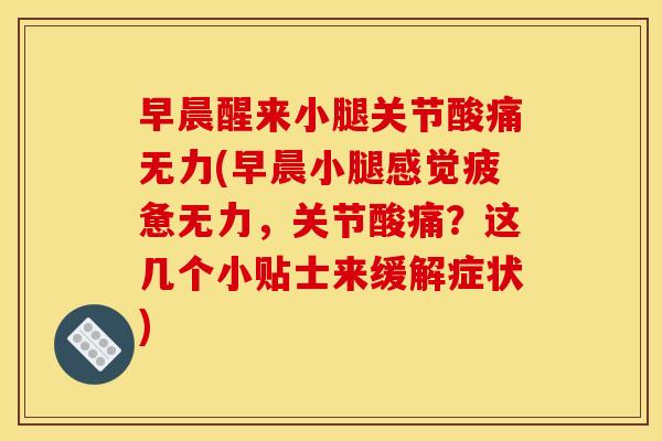 早晨醒来小腿关节酸痛无力(早晨小腿感觉疲惫无力,关节酸痛?这几个小贴士来缓解症状) 早晨醒来小腿关节酸痛无力(早晨小腿感觉疲惫无力,关节酸痛?这几个小贴士来缓解症状)