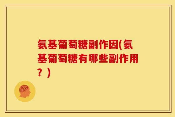 氨基葡萄糖副作因(氨基葡萄糖有哪些副作用?) 氨基葡萄糖副作因(氨基葡萄糖有哪些副作用?)