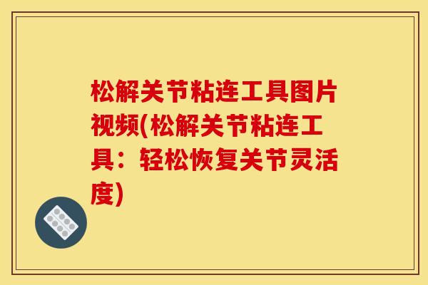 松解关节粘连工具图片视频(松解关节粘连工具:轻松恢复关节灵活度) 松解关节粘连工具图片视频(松解关节粘连工具:轻松恢复关节灵活度)